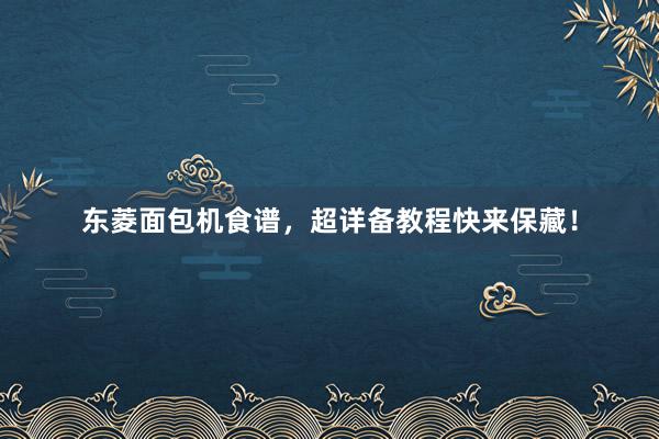 东菱面包机食谱，超详备教程快来保藏！